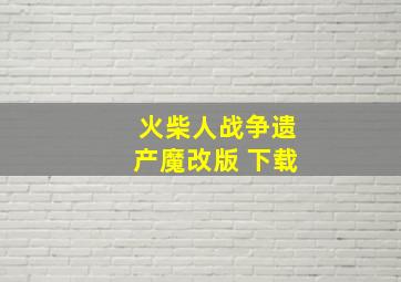 火柴人战争遗产魔改版 下载